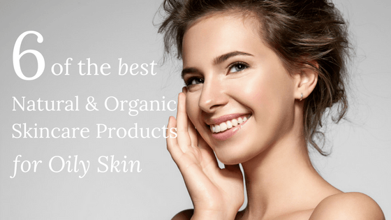 6 of the Best Natural and Organic Skincare Products for Oily Skin
