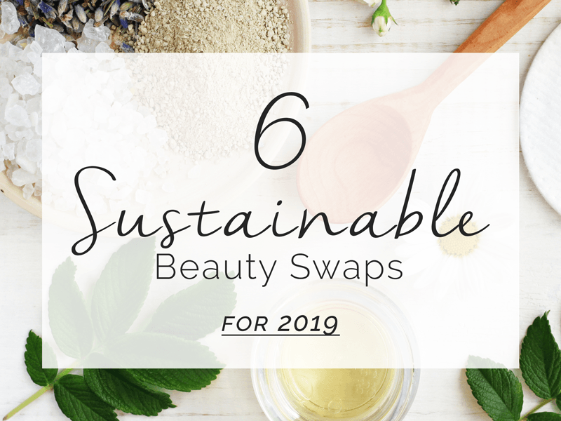 6 Sustainable Beauty Swaps for 2019