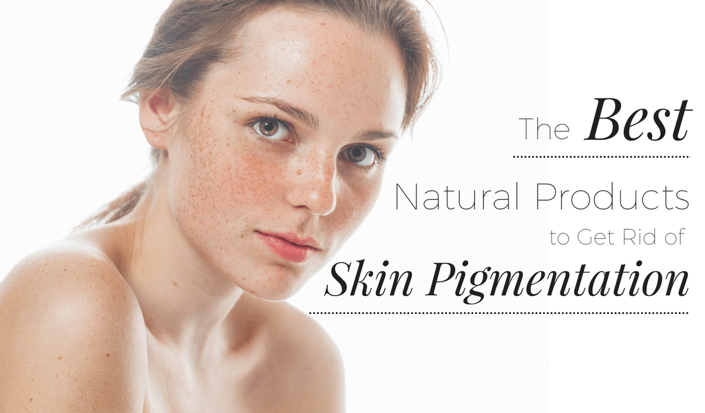 The Best Natural Products to Get Rid of Skin Pigmentation